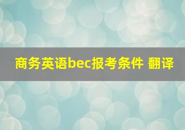 商务英语bec报考条件 翻译